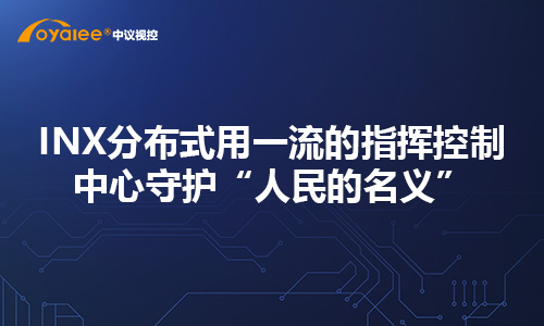 杏宇注册官方入口 INX分布式用一流的指挥控制中心守护“人民的名义”