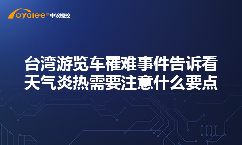 杏宇娱乐彩票 台湾游览车罹难事件告诉看天气炎热需要注意什么要点